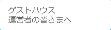 ゲストハウス運営者の方々へ